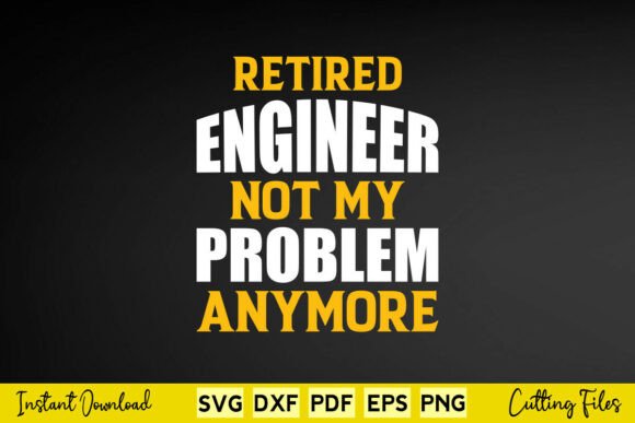 Retired Engineer Not My Problem Anymore Graphics for Crafts